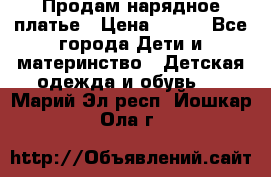 Продам нарядное платье › Цена ­ 500 - Все города Дети и материнство » Детская одежда и обувь   . Марий Эл респ.,Йошкар-Ола г.